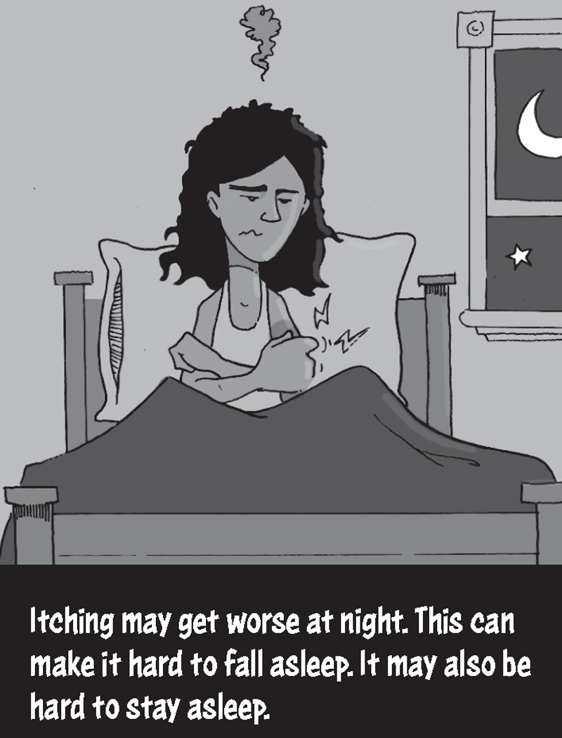 Itching may get worse at night. This can make it hard to fall asleep. It may also be hard to stay asleep. For example, it is the middle of the night and Jessica is wide awake in bed scratching her arm. 