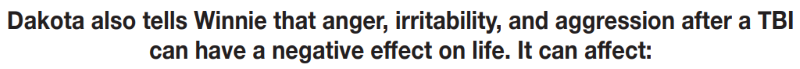 Dakota also tells Winnie that anger, irritability, and aggression after a TBI can have a negative effect on life. It can affect: