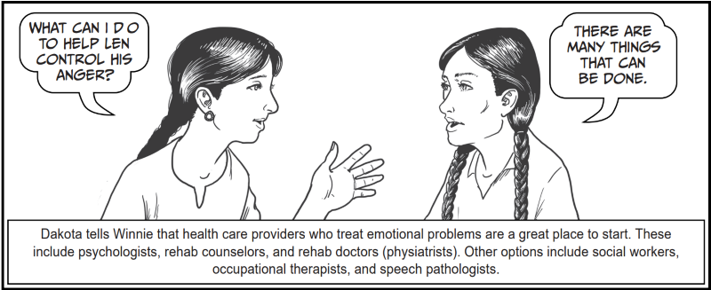 Dakota tells Winnie that health care providers who treat emotional problems are a great place to start. These include psychologists, rehab counselors, and rehab doctors (physiatrists). Other options include social workers, occupational therapists, and speech pathologists. 