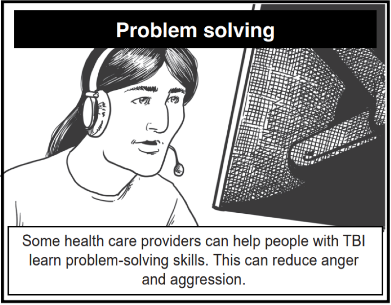 Some health care providers can help people with TBI learn problem-solving skills. This can reduce anger and aggression.