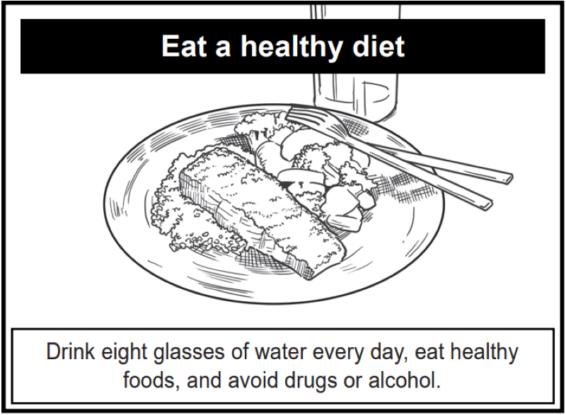 Drink eight glasses of water every day, eat healthy foods, and avoid drugs or alcohol.