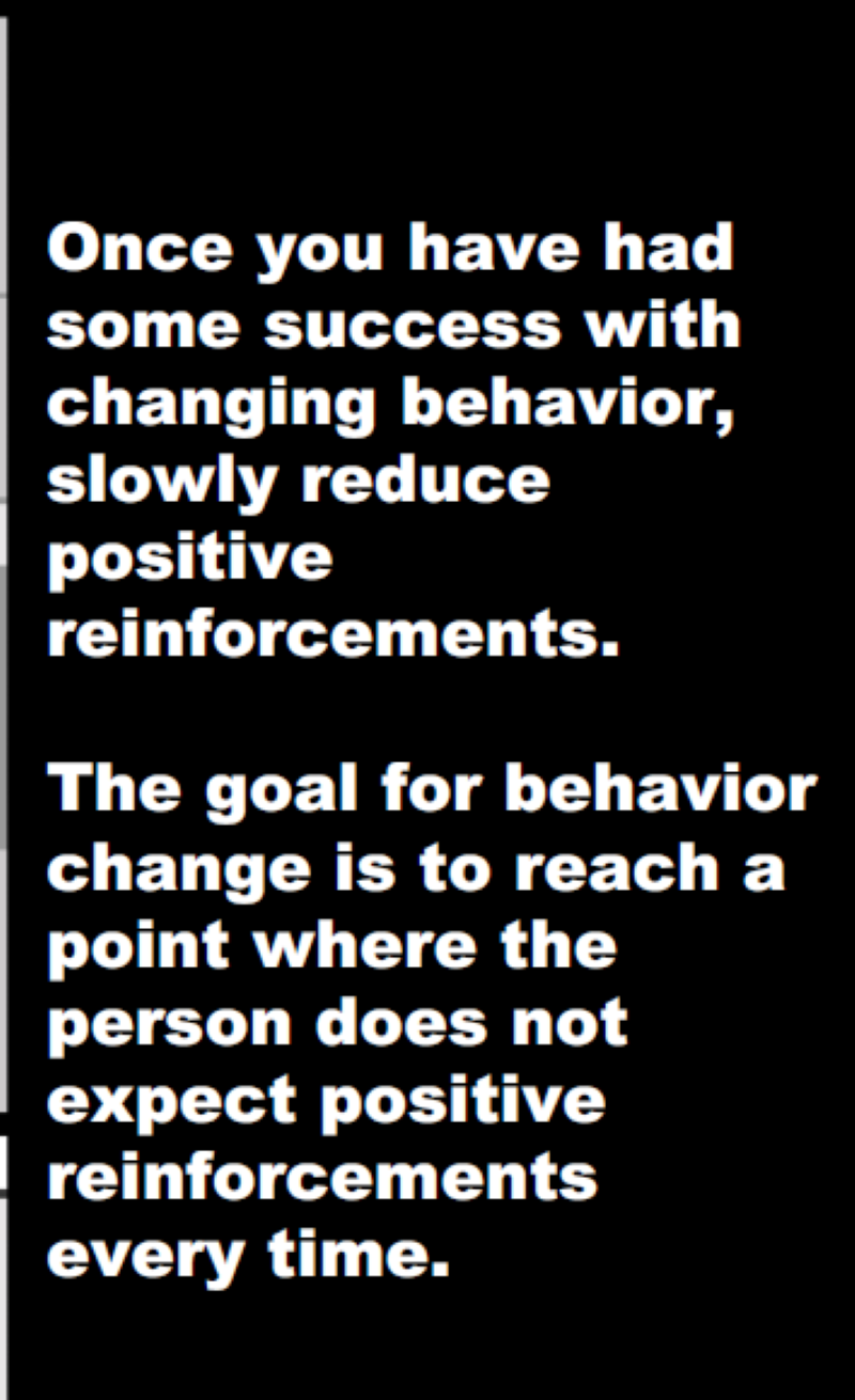 Once you have had some success with changing behavior, slowly reduce positive reinforcements.