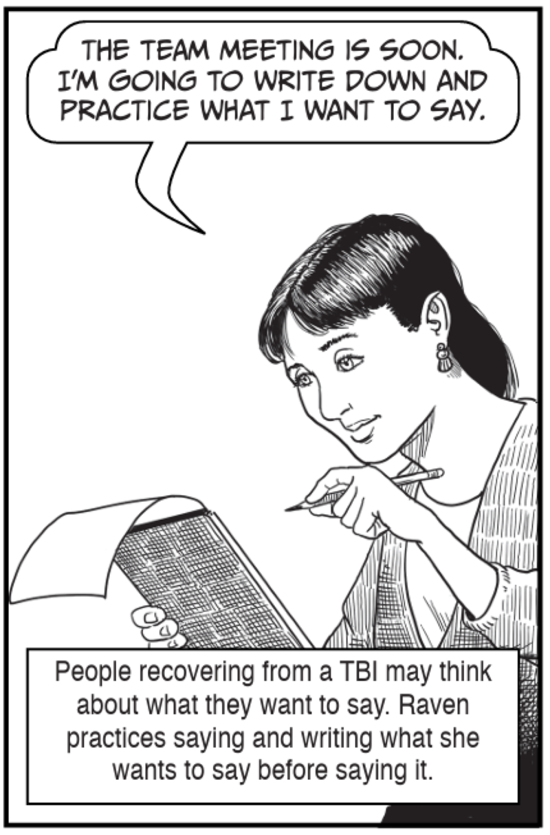 People recovering from a TBI may think about what they want to say. Raven practices saying and writing what she wants to say before saying it.