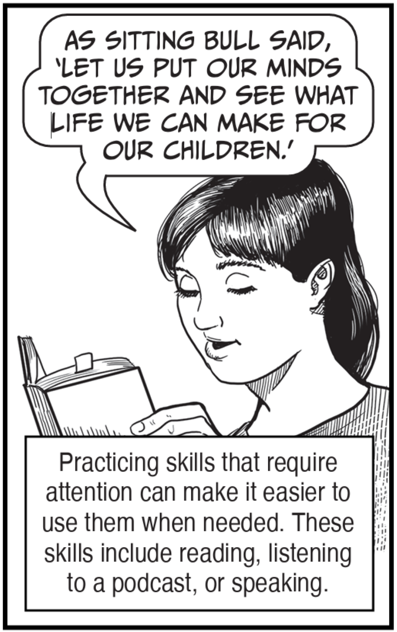 Practicing skills that require attention can make it easier to use them when needed. These skills include reading, listening to a podcast, or speaking.