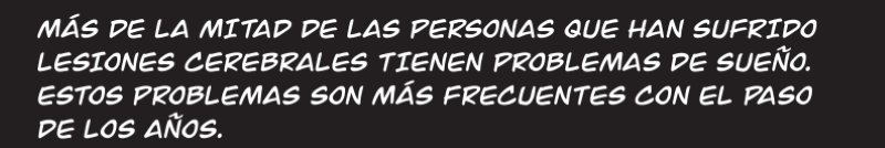 MÁS DE LA MITAD DE LAS PERSONAS QUE HAN SUFRIDO LESIONES CEREBRALES TIENEN PROBLEMAS DE SUEÑO. ESTOS PROBLEMAS SON MÁS FRECUENTES CON EL PASO DE LOS AÑOS.