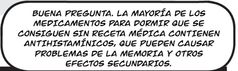 BUENA PREGUNTA. LA MAYORÍA DE LOS  MEDICAMENTOS PARA DORMIR QUE SE  CONSIGUEN SIN RECETA MÉDICA CONTIENEN ANTIHISTAMÍNICOS, QUE PUEDEN CAUSAR  PROBLEMAS DE LA MEMORIA Y OTROS  EFECTOS SECUNDARIOS.
