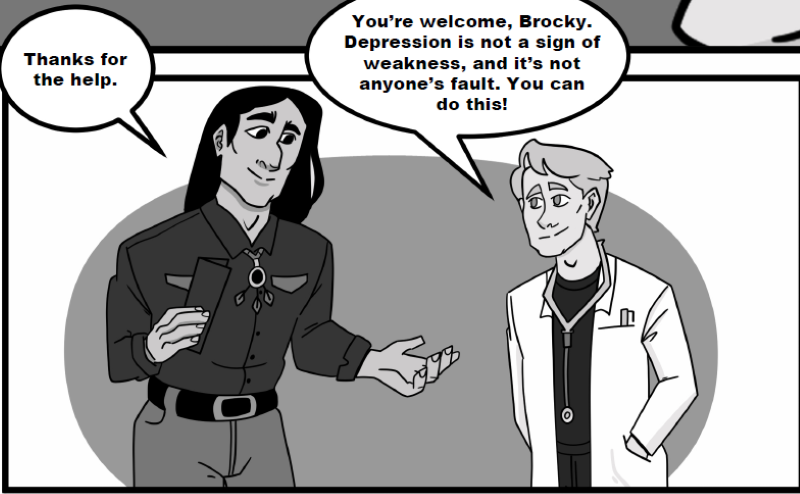 You’re welcome, Brocky. Depression is not a sign of weakness, and it’s not anyone’s fault. You can do this!