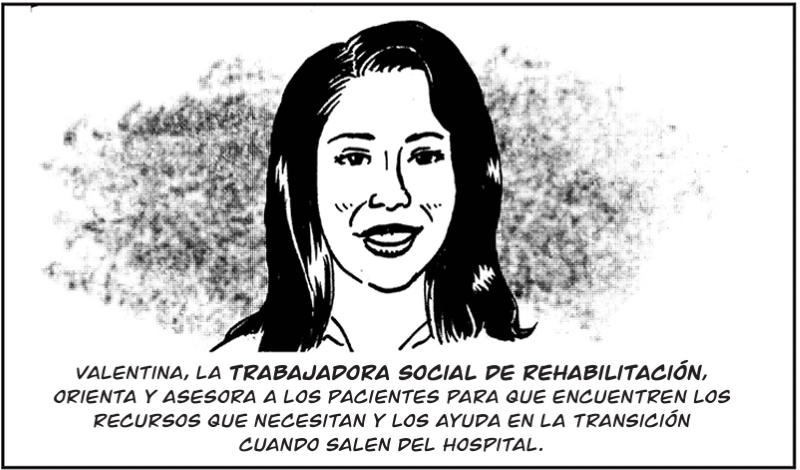 Valentina, la trabajadora social de rehabilitación, orienta y asesora a los pacientes para que encuentren los recursos que necesitan y los ayuda en la transición  cuando salen del hospital. 