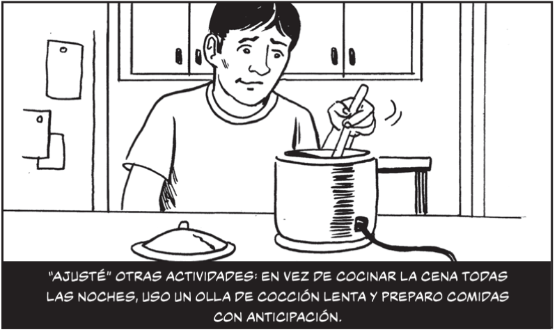 "Ajusté” otras actividades: en vez de cocinar la cena todas las noches, uso un olla de cocción lenta y preparo comidas con anticipación.  