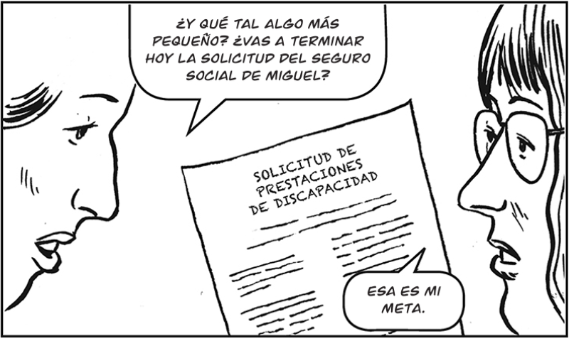 ¿Y qué tal algo más  pequeño? ¿Vas a terminar hoy la solicitud del seguro social de Miguel?