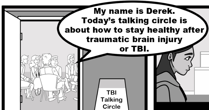 My name is Derek. Today’s talking circle is about how to stay healthy after traumatic brain injury or TBI.