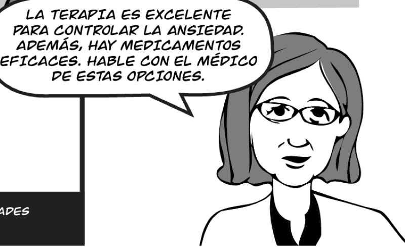 LA TERAPIA ES EXCELENTE PARA CONTROLAR LA ANSIEDAD. ADEMÁS, HAY MEDICAMENTOS EFICACES. HABLE CON EL MÉDICO DE ESTAS OPCIONES.