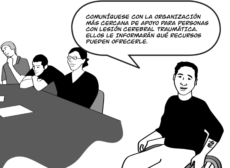 COMUNÍQUESE CON LA ORGANIZACIÓN  MÁS CERCANA DE APOYO PARA PERSONAS CON LESIÓN CEREBRAL TRAUMÁTICA. ELLOS LE INFORMARÁN QUÉ RECURSOS  PUEDEN OFRECERLE.