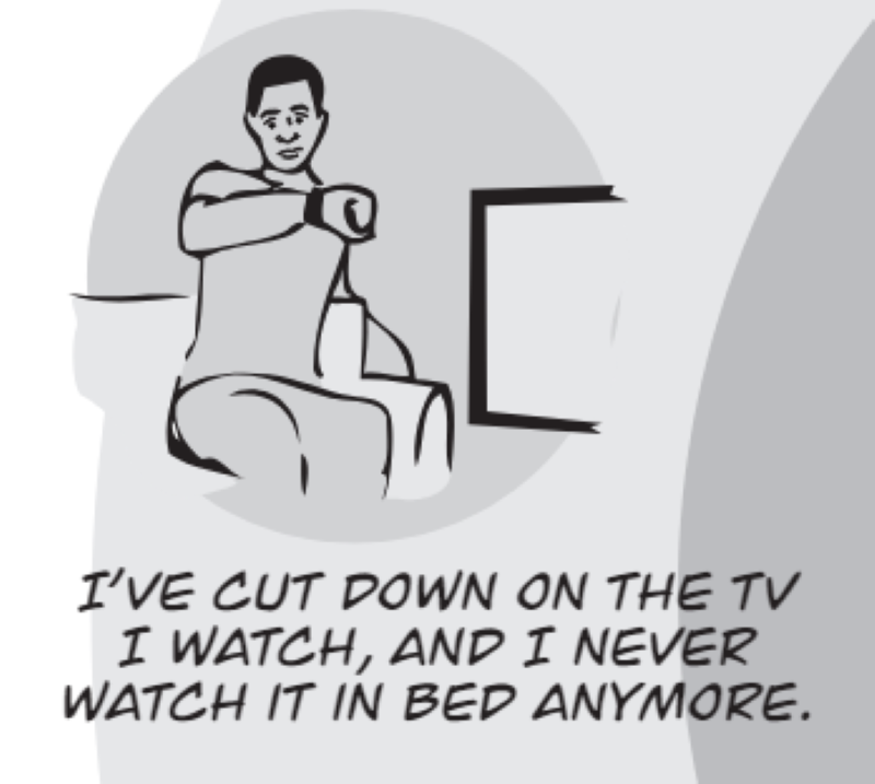 I’ve cut down on the TV I watch, and I never watch it in bed anymore.