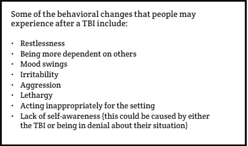 Some of the behavioral changes that people may experience after a TBI include: