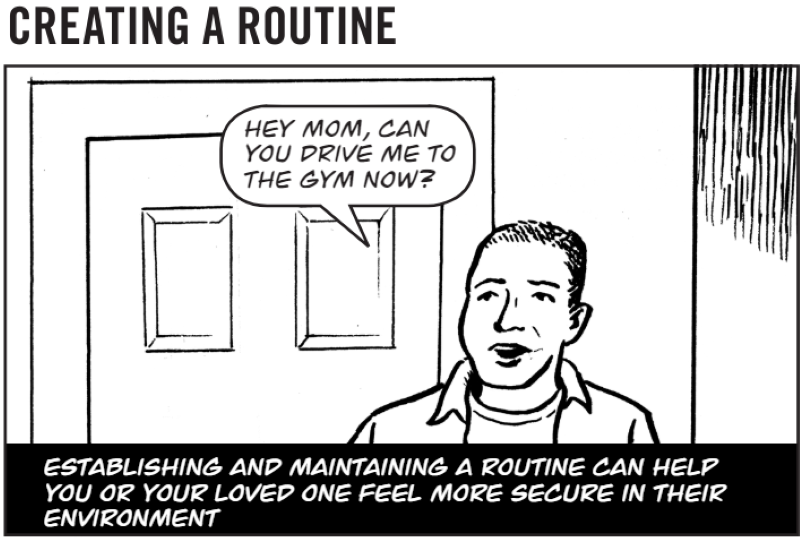 Establishing and maintaining a routine can help you or your loved one feel more secure in their environment